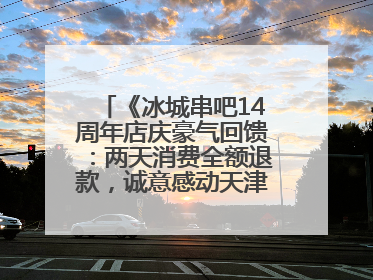 《冰城串吧14周年店庆豪气回馈：两天消费全额退款，诚意感动天津串友》