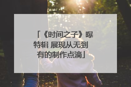 《时间之子》曝特辑 展现从无到有的制作点滴