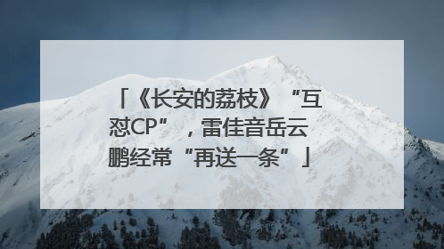 《长安的荔枝》“互怼CP”，雷佳音岳云鹏经常“再送一条”