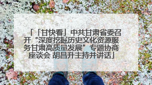 「甘快看」中共甘肃省委召开“深度挖掘历史文化资源服务甘肃高质量发展”专题协商座谈会 胡昌升主持并讲话