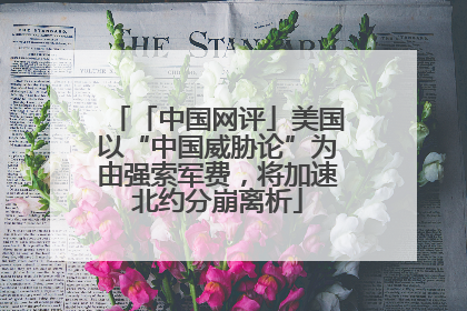 「中国网评」美国以“中国威胁论”为由强索军费，将加速北约分崩离析
