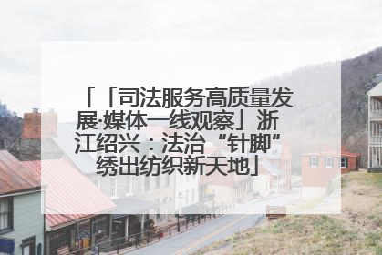 「司法服务高质量发展·媒体一线观察」浙江绍兴：法治“针脚”绣出纺织新天地