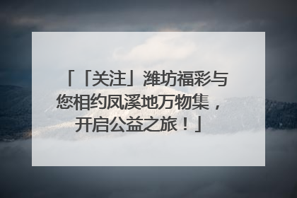 「关注」潍坊福彩与您相约凤溪地万物集，开启公益之旅！