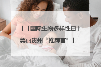 「国际生物多样性日」美丽贵州“推荐官”