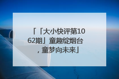 「大小快评第1062期」童趣绽烟台，童梦向未来