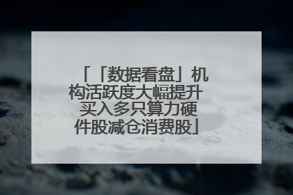 「数据看盘」机构活跃度大幅提升 买入多只算力硬件股减仓消费股