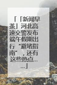 「新闻早茶」河北高速交警发布端午假期出行“避堵指南”，还有这些热点……