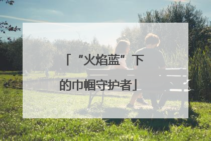 “火焰蓝”下的巾帼守护者
