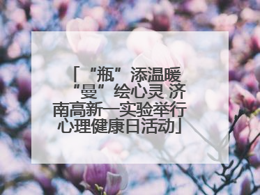 “瓶”添温暖 “曼”绘心灵 济南高新一实验举行心理健康日活动