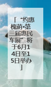 “约惠槐荫•第三届惠民车展”将于6月14日至15日举办