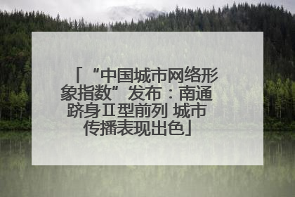 “中国城市网络形象指数”发布：南通跻身Ⅱ型前列 城市传播表现出色
