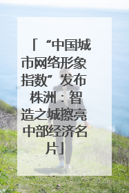 “中国城市网络形象指数”发布 株洲：智造之城擦亮中部经济名片