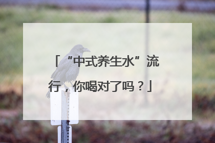 “中式养生水”流行，你喝对了吗？