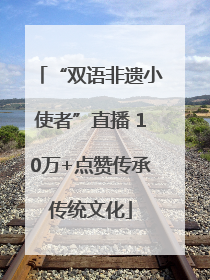 “双语非遗小使者”直播 10万+点赞传承传统文化