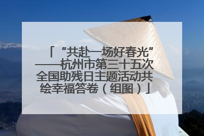 “共赴一场好春光”——杭州市第三十五次全国助残日主题活动共绘幸福答卷（组图）