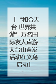“和合天台 世界共游”万名国际友人直游天台山首发活动在义乌启动