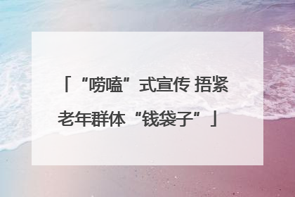 “唠嗑”式宣传 捂紧老年群体“钱袋子”