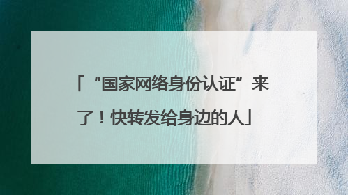 “国家网络身份认证”来了！快转发给身边的人