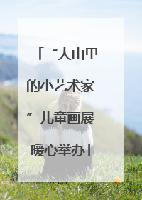 “大山里的小艺术家”儿童画展暖心举办