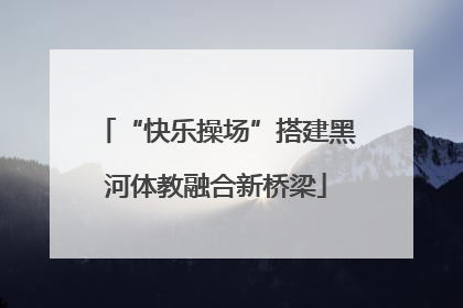“快乐操场”搭建黑河体教融合新桥梁