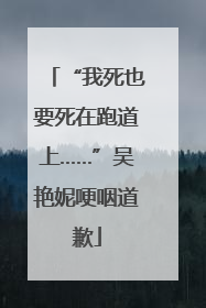 “我死也要死在跑道上……”吴艳妮哽咽道歉