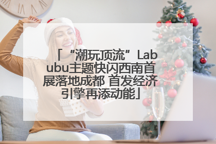 “潮玩顶流”Labubu主题快闪西南首展落地成都 首发经济引擎再添动能