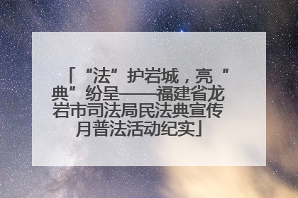 “法”护岩城，亮“典”纷呈——福建省龙岩市司法局民法典宣传月普法活动纪实