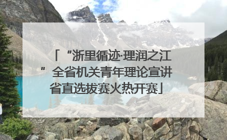 “浙里循迹·理润之江”全省机关青年理论宣讲省直选拔赛火热开赛