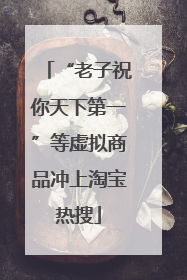 “老子祝你天下第一”等虚拟商品冲上淘宝热搜