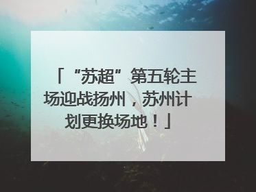 “苏超”第五轮主场迎战扬州，苏州计划更换场地！