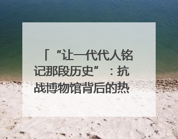 “让一代代人铭记那段历史”：抗战博物馆背后的热血收藏家