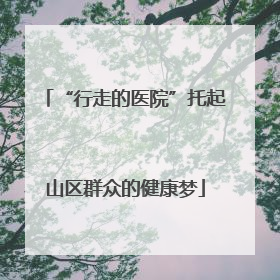 “行走的医院”托起山区群众的健康梦
