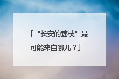 “长安的荔枝”最可能来自哪儿？