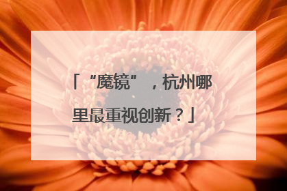 “魔镜”，杭州哪里最重视创新？