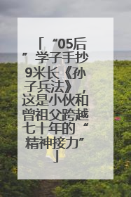 “05后”学子手抄9米长《孙子兵法》，这是小伙和曾祖父跨越七十年的“精神接力”
