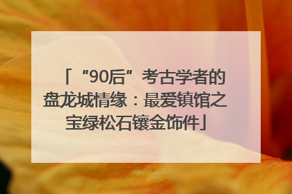 “90后”考古学者的盘龙城情缘：最爱镇馆之宝绿松石镶金饰件