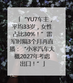 “YU7车主，平均33岁，女性占比30%！”雷军时隔3个月再直播：“小米汽车大概2027年考虑出口！”