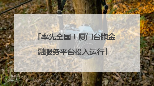 率先全国！厦门台胞金融服务平台投入运行