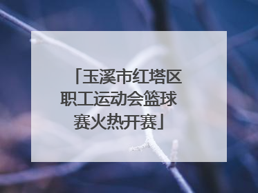 玉溪市红塔区职工运动会篮球赛火热开赛