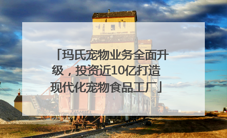 玛氏宠物业务全面升级，投资近10亿打造现代化宠物食品工厂