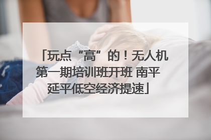 玩点“高”的！无人机第一期培训班开班 南平延平低空经济提速