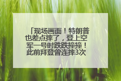 现场画面！特朗普也差点摔了，登上空军一号时跌跌撞撞！此前拜登曾连摔3次，被特朗普嘲讽