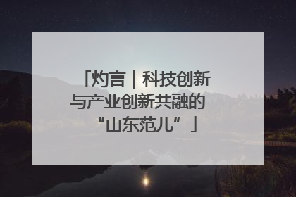 灼言｜科技创新与产业创新共融的“山东范儿”