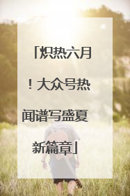 炽热六月！大众号热闻谱写盛夏新篇章
