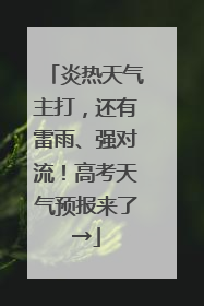 炎热天气主打，还有雷雨、强对流！高考天气预报来了→