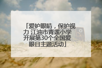 爱护眼睛，保护视力 江油市青莲小学开展第30个全国爱眼日主题活动