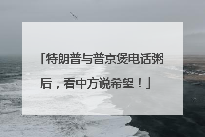 特朗普与普京煲电话粥后，看中方说希望！