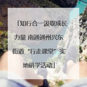 知行合一汲取成长力量 南通通州兴东街道“行走课堂”实地研学活动