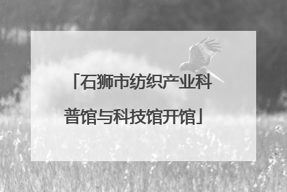 石狮市纺织产业科普馆与科技馆开馆