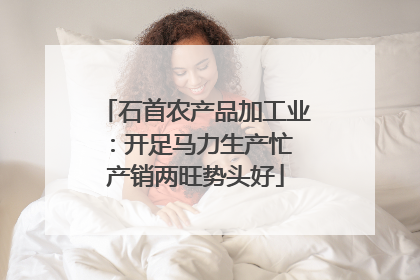 石首农产品加工业：开足马力生产忙 产销两旺势头好